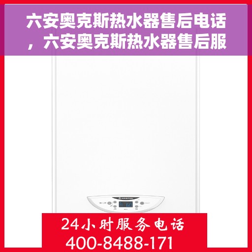 六安奥克斯热水器售后电话，六安奥克斯热水器售后服务热线及电话公布