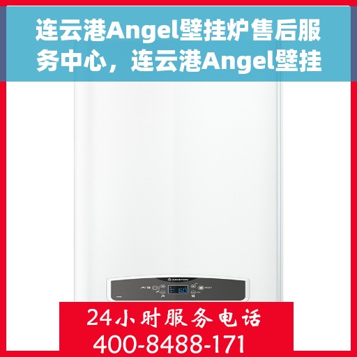 连云港Angel壁挂炉售后服务中心，连云港Angel壁挂炉售后服务中心，专业维修与优质服务并行