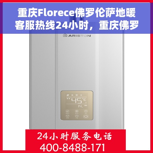 重庆Florece佛罗伦萨地暖客服热线24小时，重庆佛罗伦萨地暖全天候客服热线，暖心服务，24小时不打烊