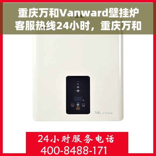 重庆万和Vanward壁挂炉客服热线24小时，重庆万和Vanward壁挂炉全天候客服热线，暖心服务不打烊