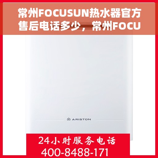 常州FOCUSUN热水器官方售后电话多少，常州FOCUSUN热水器官方售后电话详解，专业维修与贴心服务热线揭秘