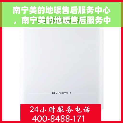 南宁美的地暖售后服务中心，南宁美的地暖售后服务中心，专业维修，温暖您的家