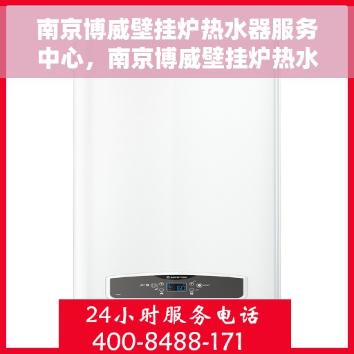 南京博威壁挂炉热水器服务中心，南京博威壁挂炉热水器专业服务中心