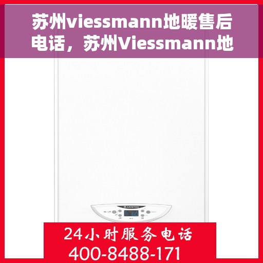 苏州viessmann地暖售后电话，苏州Viessmann地暖售后服务热线及联系方式