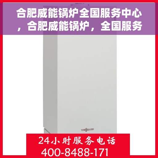 合肥威能锅炉全国服务中心，合肥威能锅炉，全国服务中心一站式服务