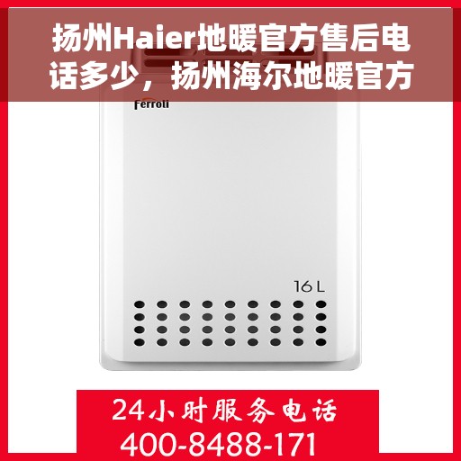 扬州Haier地暖官方售后电话多少，扬州海尔地暖官方售后联系电话服务热线