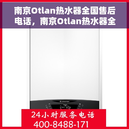 南京Otlan热水器全国售后电话，南京Otlan热水器全国售后电话及维修服务指南