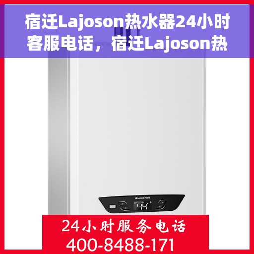 宿迁Lajoson热水器24小时客服电话，宿迁Lajoson热水器全天候客服热线支持