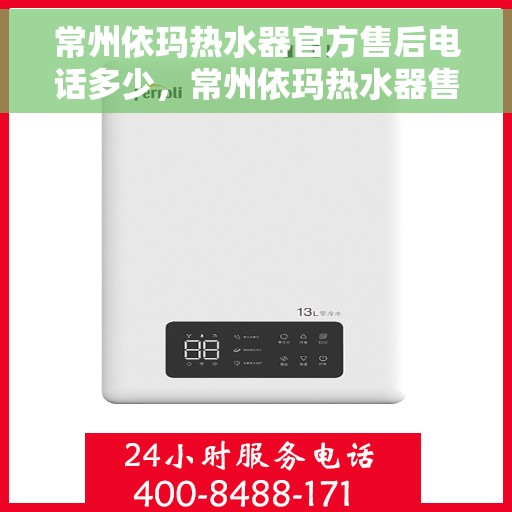 常州依玛热水器官方售后电话多少，常州依玛热水器售后电话官方查询指南