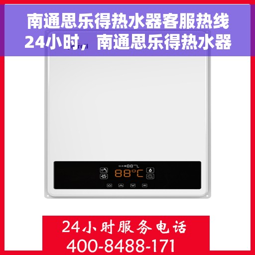 南通思乐得热水器客服热线24小时，南通思乐得热水器全天候客服热线，贴心服务不打烊