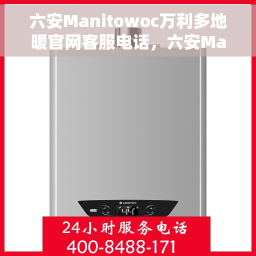 六安Manitowoc万利多地暖官网客服电话，六安Manitowoc万利多地暖官方客服热线及联系方式