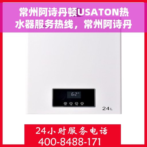 常州阿诗丹顿USATON热水器服务热线，常州阿诗丹顿USATON热水器服务热线，专业维修与售后支持团队为您护航！