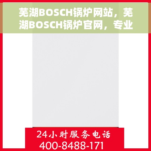 芜湖BOSCH锅炉网站，芜湖BOSCH锅炉官网，专业品质，高效能源解决方案