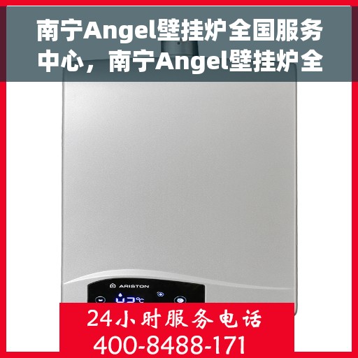 南宁Angel壁挂炉全国服务中心，南宁Angel壁挂炉全国服务中心，专业维修与贴心服务一体化平台