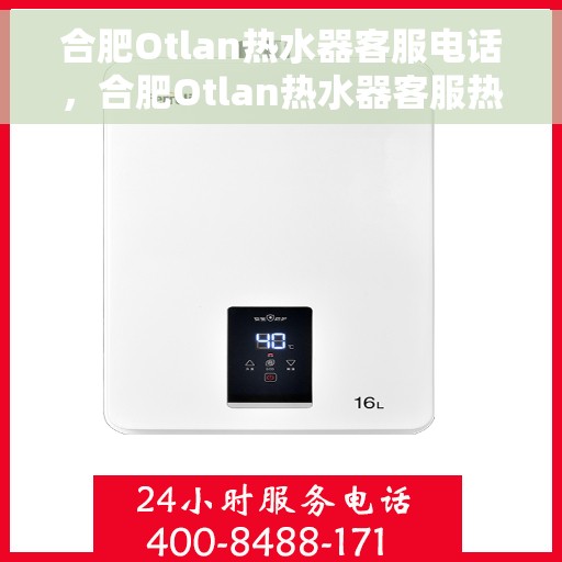 合肥Otlan热水器客服电话，合肥Otlan热水器客服热线及售后支持服务