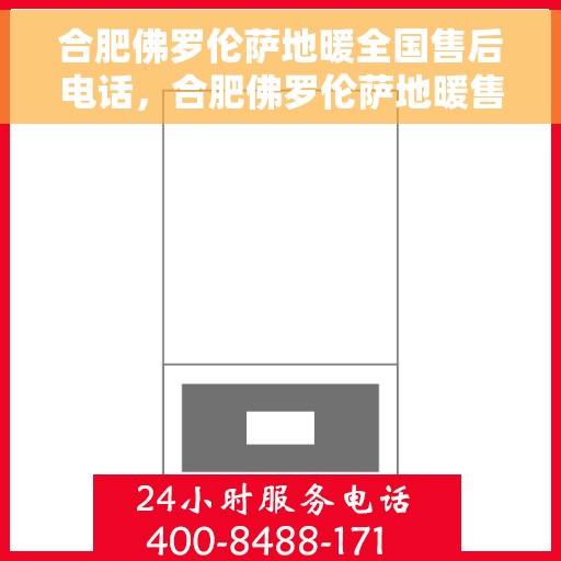 合肥佛罗伦萨地暖全国售后电话，合肥佛罗伦萨地暖售后服务热线公布