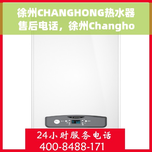 徐州CHANGHONG热水器售后电话，徐州Changhong热水器售后服务热线及电话支持指南