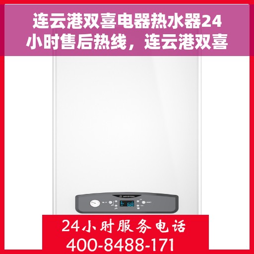 连云港双喜电器热水器24小时售后热线，连云港双喜电器热水器全天候售后热线服务保障