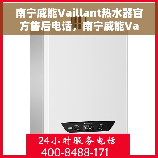 南宁威能Vaillant热水器官方售后电话，南宁威能Vaillant热水器售后电话官方服务热线及维修指南