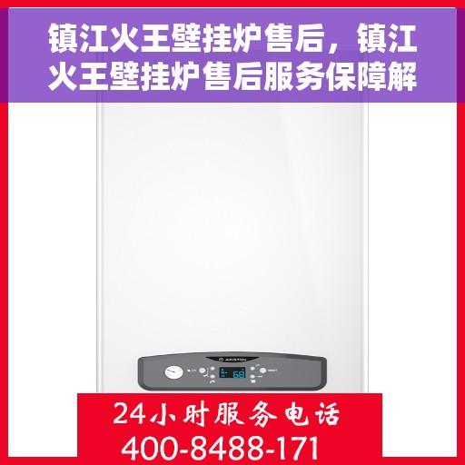 镇江火王壁挂炉售后，镇江火王壁挂炉售后服务保障解析