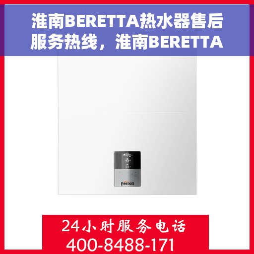淮南BERETTA热水器售后服务热线，淮南BERETTA热水器售后服务热线，专业团队，贴心服务！