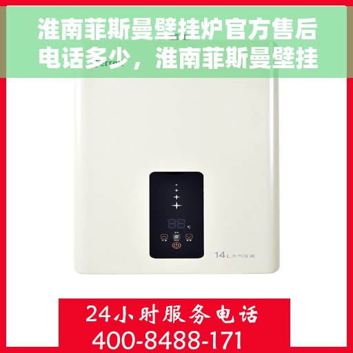 淮南菲斯曼壁挂炉官方售后电话多少，淮南菲斯曼壁挂炉售后电话官方查询及维修服务指南