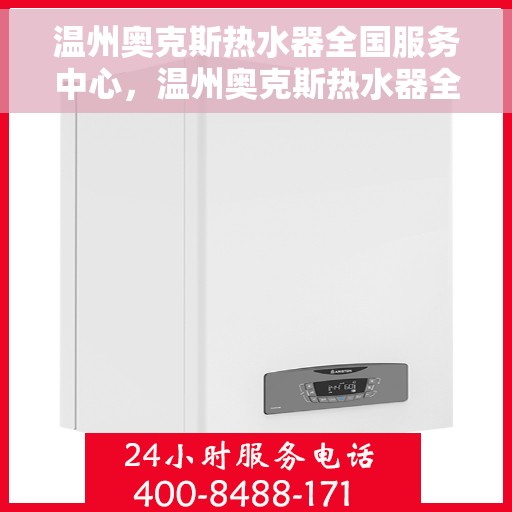 温州奥克斯热水器全国服务中心，温州奥克斯热水器全国服务中心，专业维修与贴心服务一体化平台
