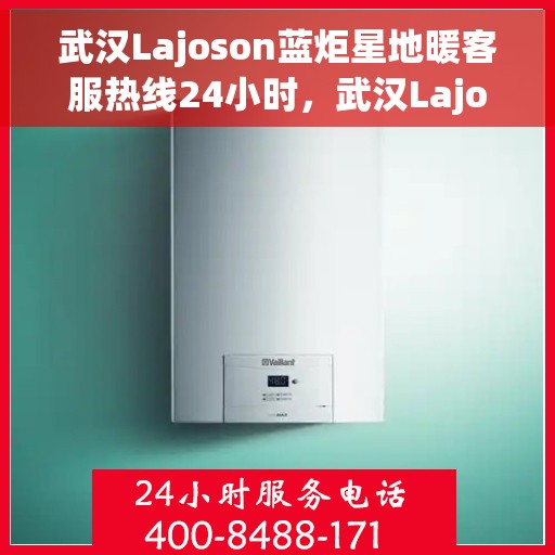 武汉Lajoson蓝炬星地暖客服热线24小时，武汉Lajoson蓝炬星地暖全天候客服热线开通，温暖服务不打烊