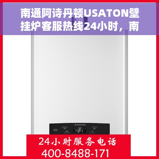 南通阿诗丹顿USATON壁挂炉客服热线24小时，南通阿诗丹顿USATON壁挂炉全天候客服热线，贴心服务随时在线