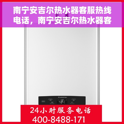 南宁安吉尔热水器客服热线电话，南宁安吉尔热水器客服热线详解，快速解决您的热水器问题！