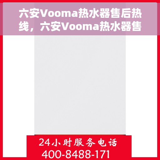 六安Vooma热水器售后热线，六安Vooma热水器售后服务热线及维修指南