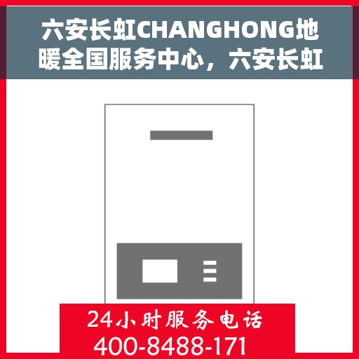 六安长虹CHANGHONG地暖全国服务中心，六安长虹地暖服务热线，全国服务中心一览