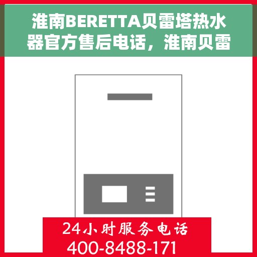 淮南BERETTA贝雷塔热水器官方售后电话，淮南贝雷塔热水器售后服务中心联系电话