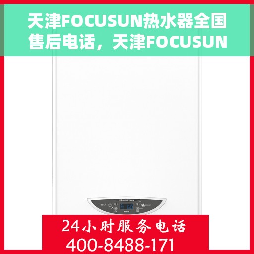 天津FOCUSUN热水器全国售后电话，天津FOCUSUN热水器全国售后热线及维修服务电话