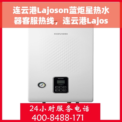 连云港Lajoson蓝炬星热水器客服热线，连云港Lajoson蓝炬星热水器客服热线，专业解答，贴心服务