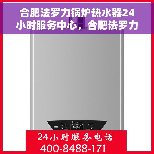 合肥法罗力锅炉热水器24小时服务中心，合肥法罗力锅炉热水器全天候服务热线