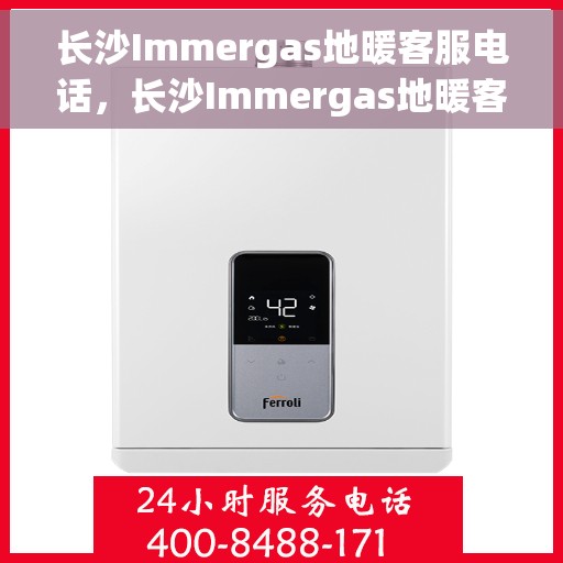 长沙Immergas地暖客服电话，长沙Immergas地暖客服热线，专业解答，温暖您的每一个冬天。