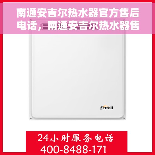 南通安吉尔热水器官方售后电话，南通安吉尔热水器售后官方联系电话服务专线