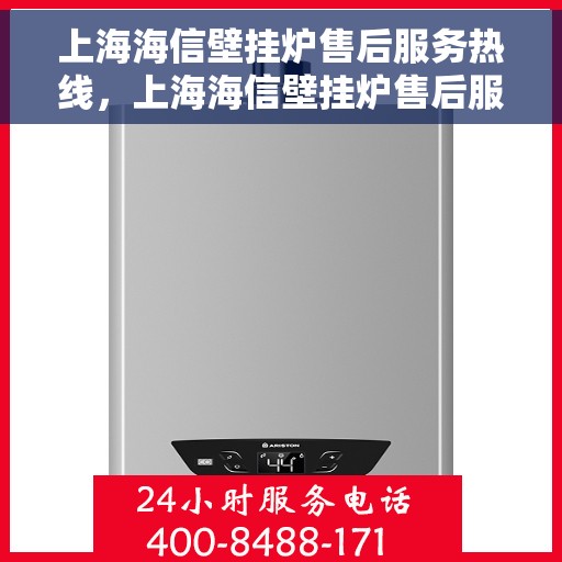 上海海信壁挂炉售后服务热线，上海海信壁挂炉售后服务热线，专业团队为您提供全方位维修支持！