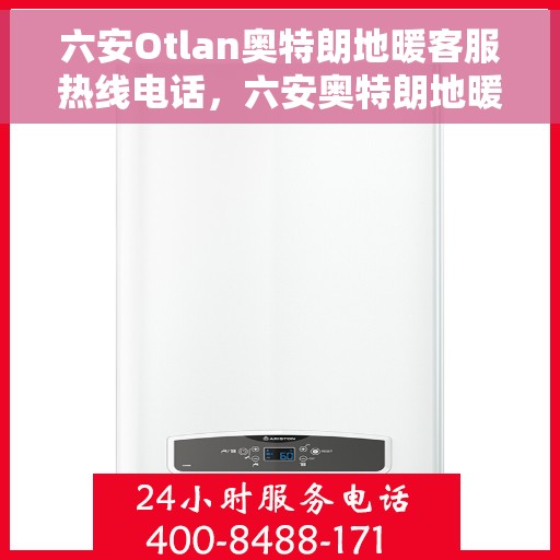 六安Otlan奥特朗地暖客服热线电话，六安奥特朗地暖客服热线详解