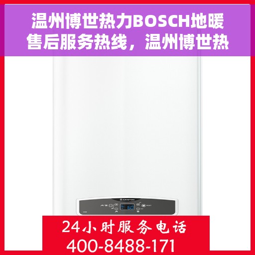 温州博世热力BOSCH地暖售后服务热线，温州博世热力BOSCH地暖专业售后服务热线揭秘