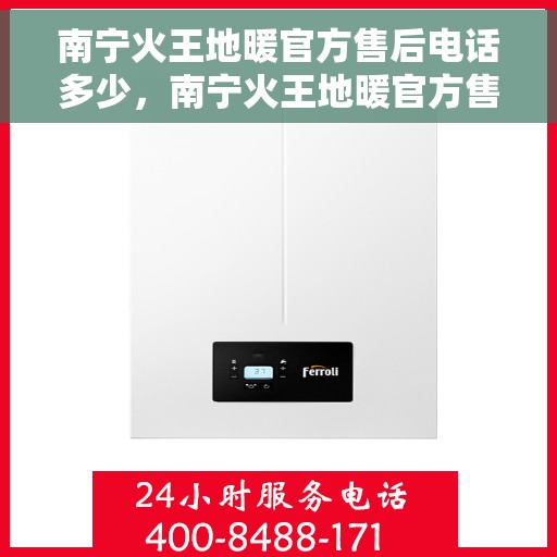 南宁火王地暖官方售后电话多少，南宁火王地暖官方售后联系电话公布