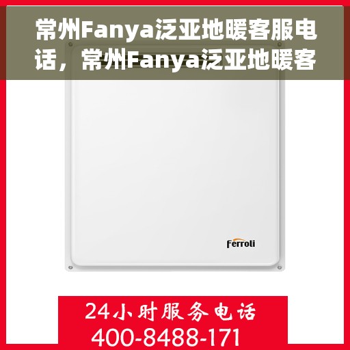 常州Fanya泛亚地暖客服电话，常州Fanya泛亚地暖客服热线及咨询电话号码