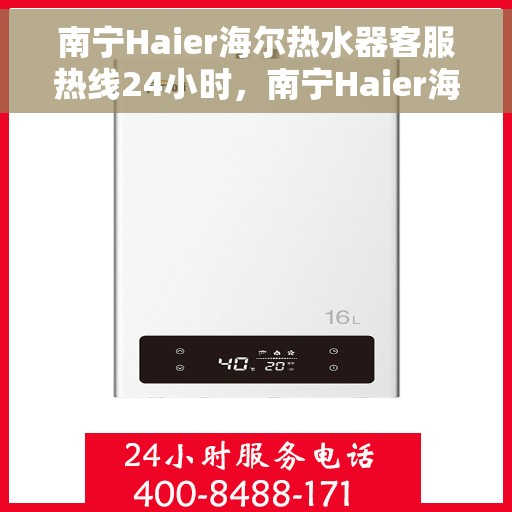南宁Haier海尔热水器客服热线24小时，南宁Haier海尔热水器全天候客服热线服务支持