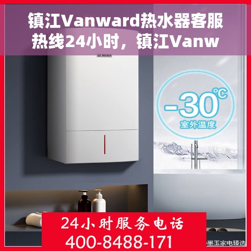 镇江Vanward热水器客服热线24小时，镇江Vanward热水器全天候客服热线，贴心服务不打烊