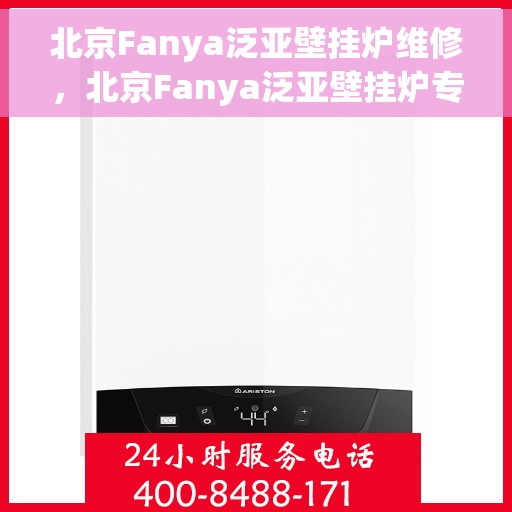 北京Fanya泛亚壁挂炉维修，北京Fanya泛亚壁挂炉专业维修与保养服务