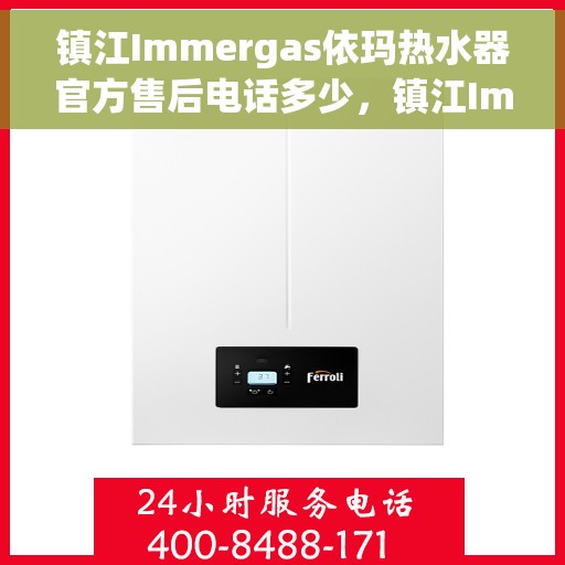镇江Immergas依玛热水器官方售后电话多少，镇江Immergas依玛热水器售后电话官方查询与解决方案