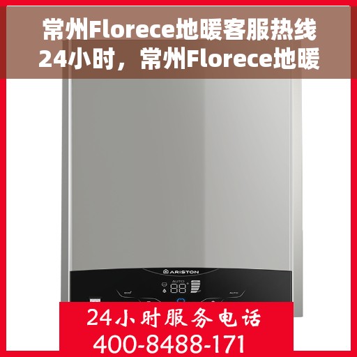 常州Florece地暖客服热线24小时，常州Florece地暖全天候客服热线，温暖连接，服务不打烊