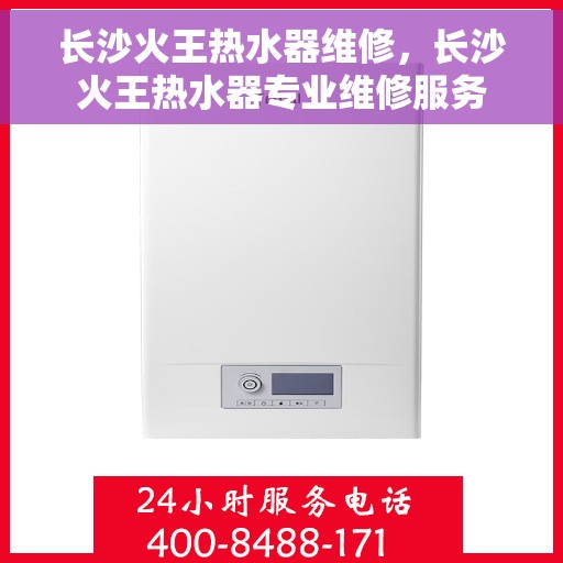 长沙火王热水器维修，长沙火王热水器专业维修服务