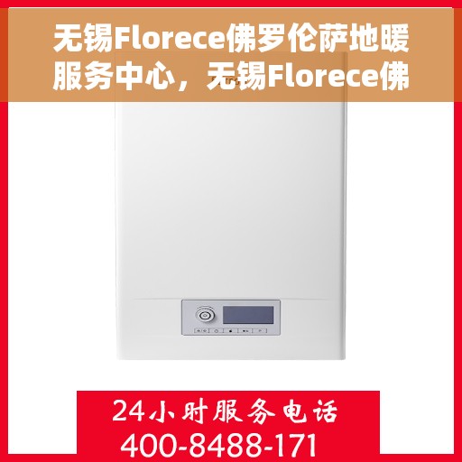 无锡Florece佛罗伦萨地暖服务中心，无锡Florece佛罗伦萨地暖服务专业团队